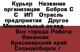 Курьер › Название организации ­ Бобров С.С., ИП › Отрасль предприятия ­ Другое › Минимальный оклад ­ 15 000 - Все города Работа » Вакансии   . Красноярский край,Сосновоборск г.